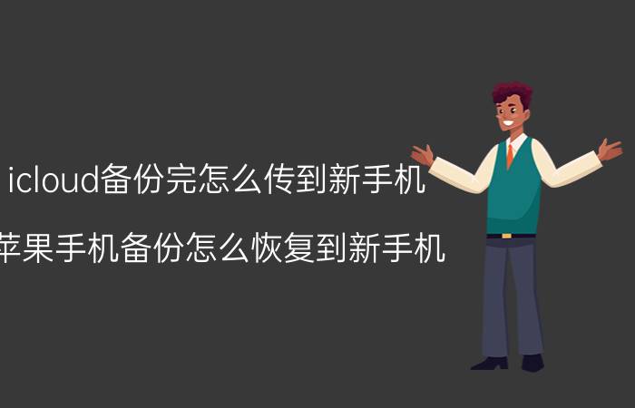 icloud备份完怎么传到新手机 苹果手机备份怎么恢复到新手机？